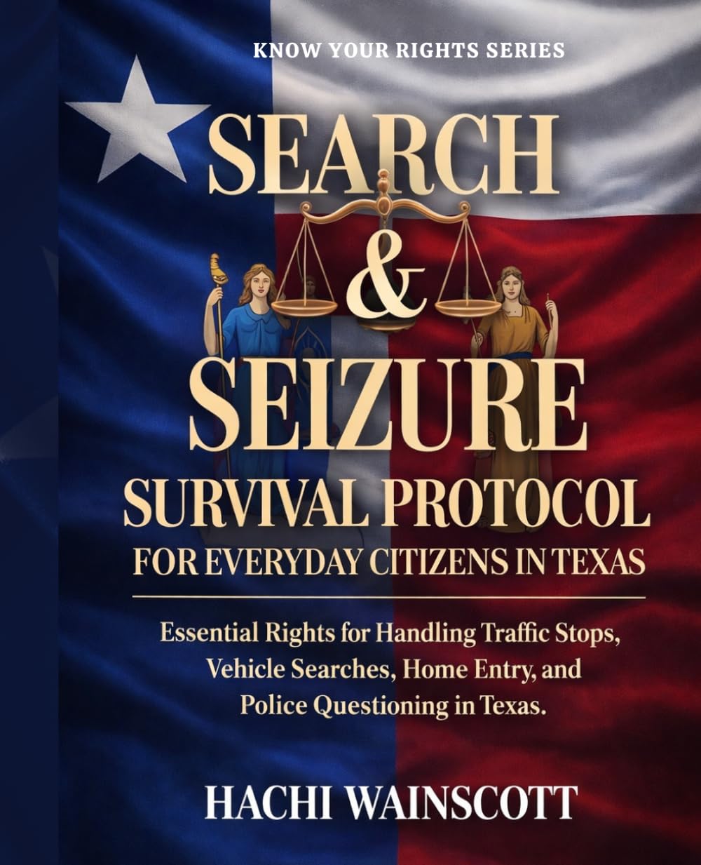 SEARCH AND SEIZURE SURVIVAL PROTOCOL FOR EVERYDAY CITIZENS IN TEXAS: Essential Rights for Handling Traffic Stops, Vehicle Searches, Home Entry, and Police Questioning in Texas.