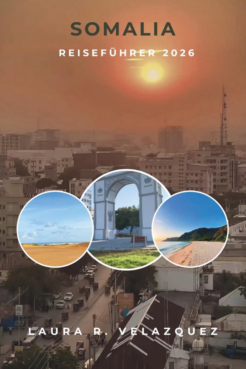 SOMALIA REISEFÜHRER 2026: Ein praktischer Leitfaden zu ostafrikanischen Städten, Küsten, Traditionen, Märkten, Esskultur, lokalen Erlebnissen, Karten und 7-Tage-Reiseplanung