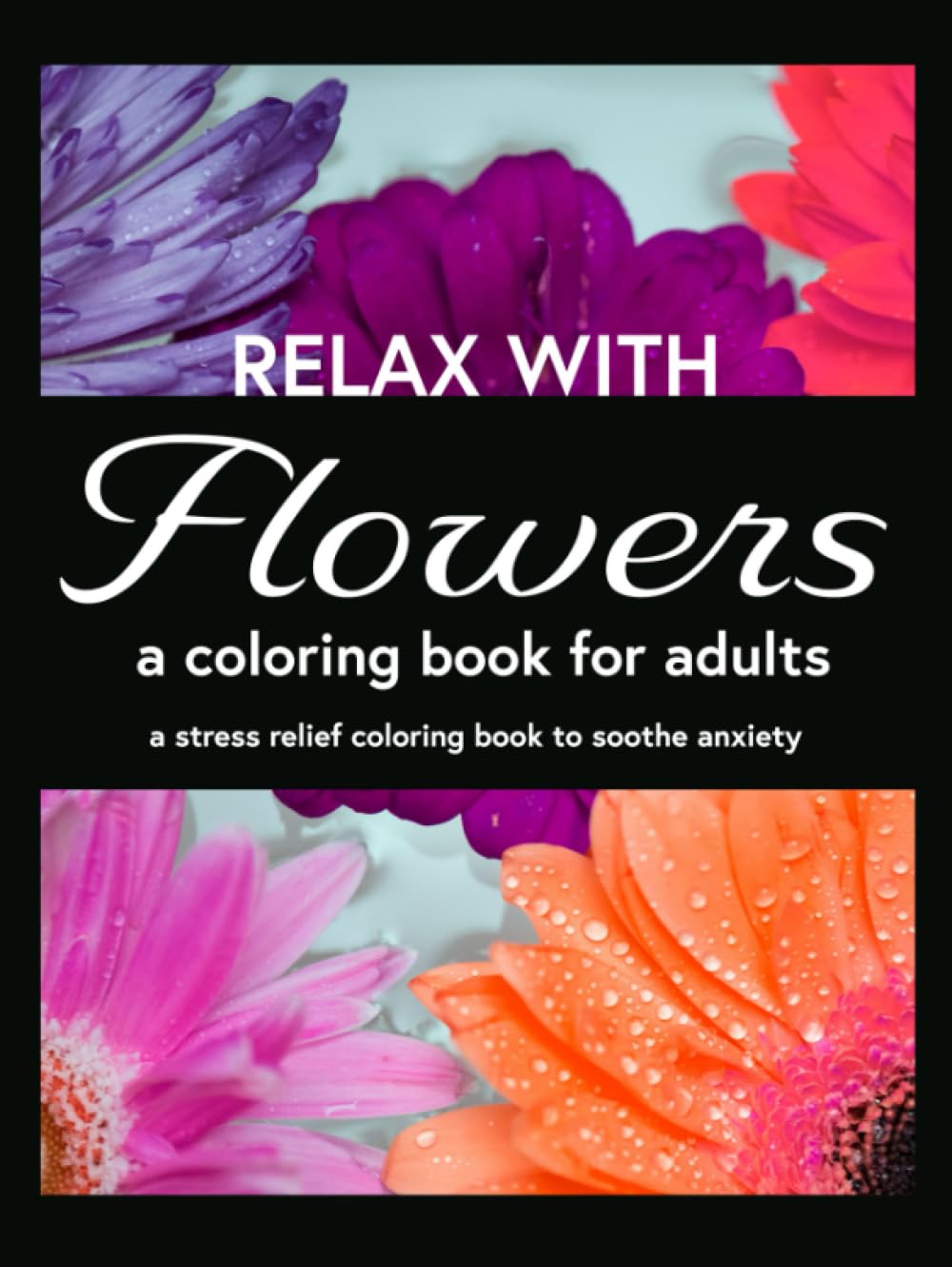 Relax with Flowers, A Coloring Book for Adults: An Escape with Color for Stress Relief and Peace: Relaxing Coloring Book For Adults With Flowers, ... Senior, Teen and Children's Coloring Books)