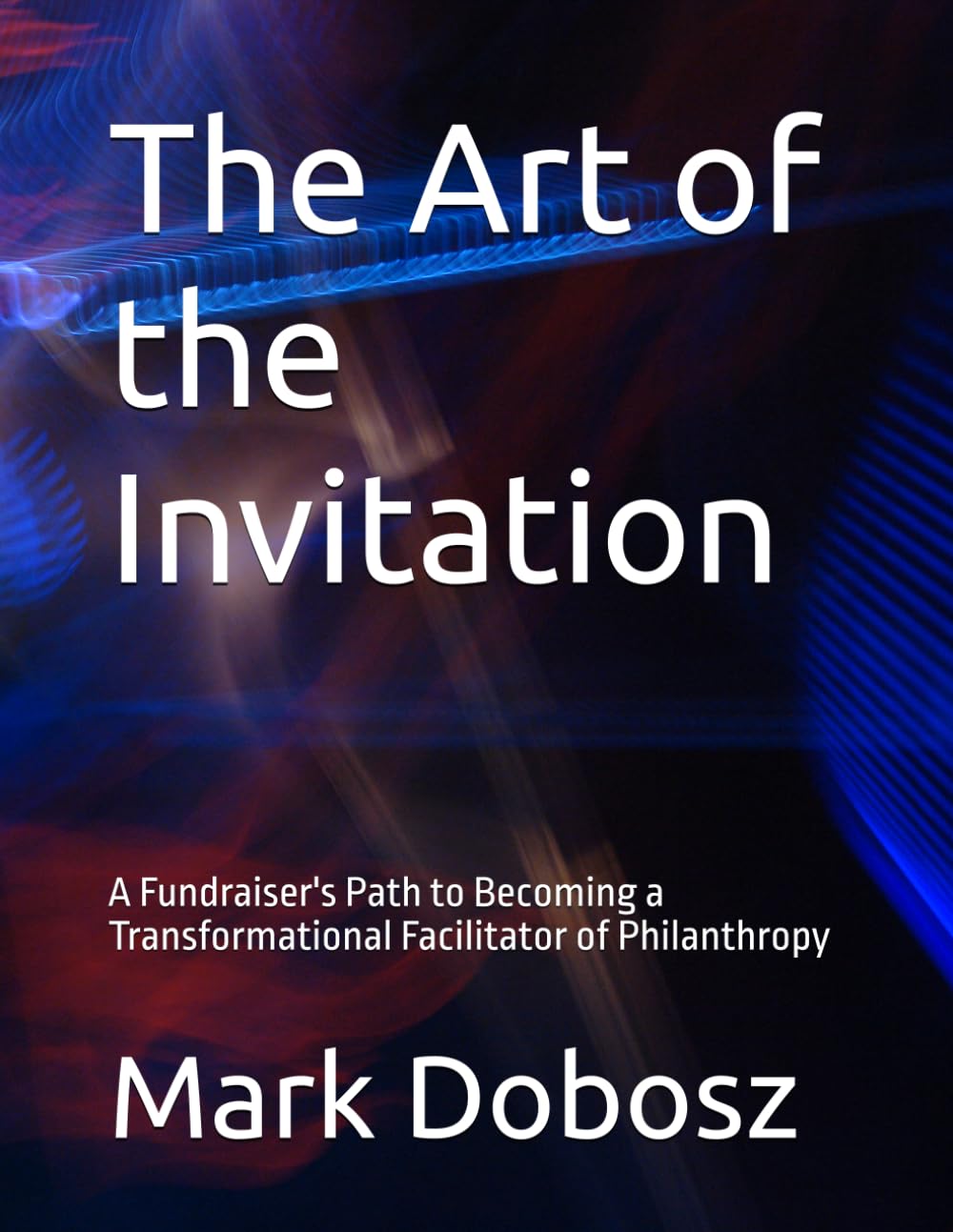 The Art of the Invitation: A Fundraiser's Path to Becoming a Transformational Facilitator of Philanthropy (Transformational Philanthropy Series)