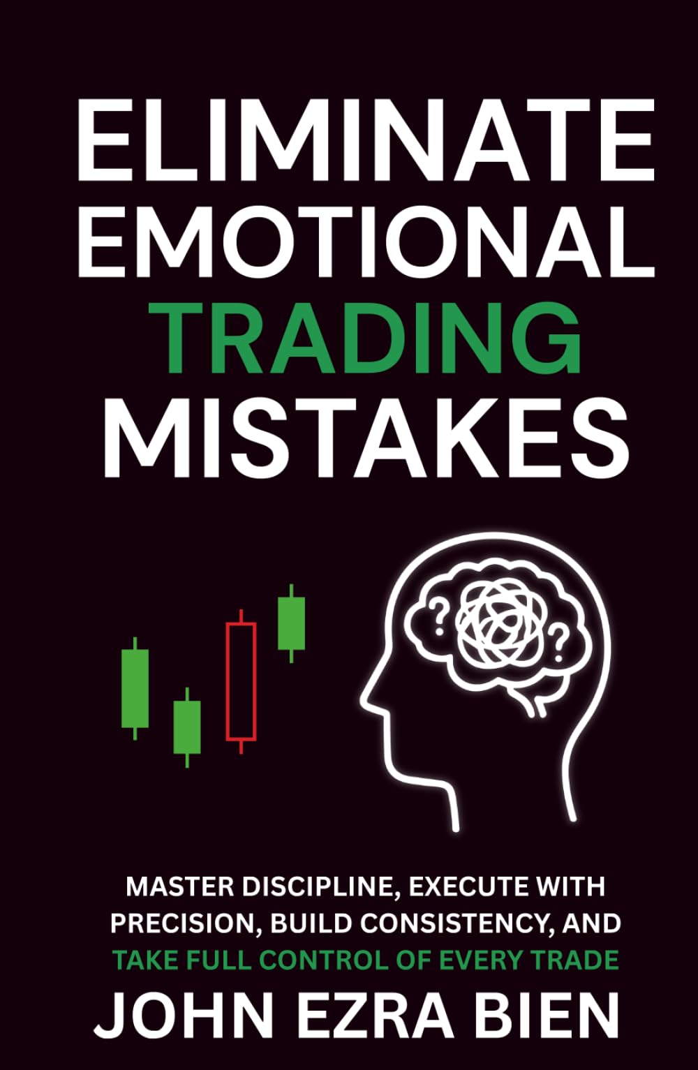 Eliminate Emotional Trading Mistakes: Master Discipline, Execute with Precision, Build Consistency, and Take Full Control of Every Trade