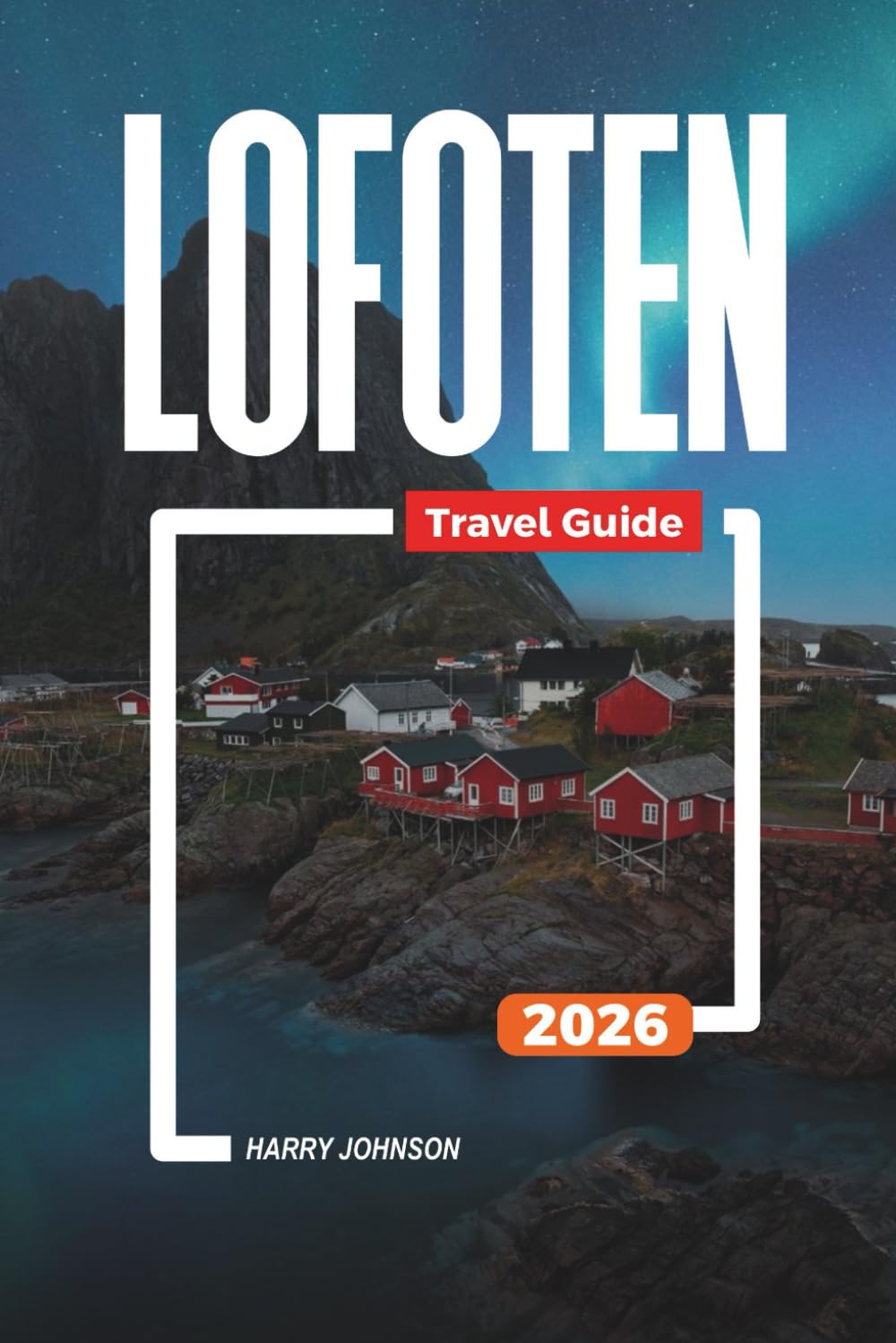 LOFOTEN TRAVEL GUIDE 2026: Discover Hidden Gems, Historic Landmarks, Travel Tips, and Unforgettable Vacation Experiences
