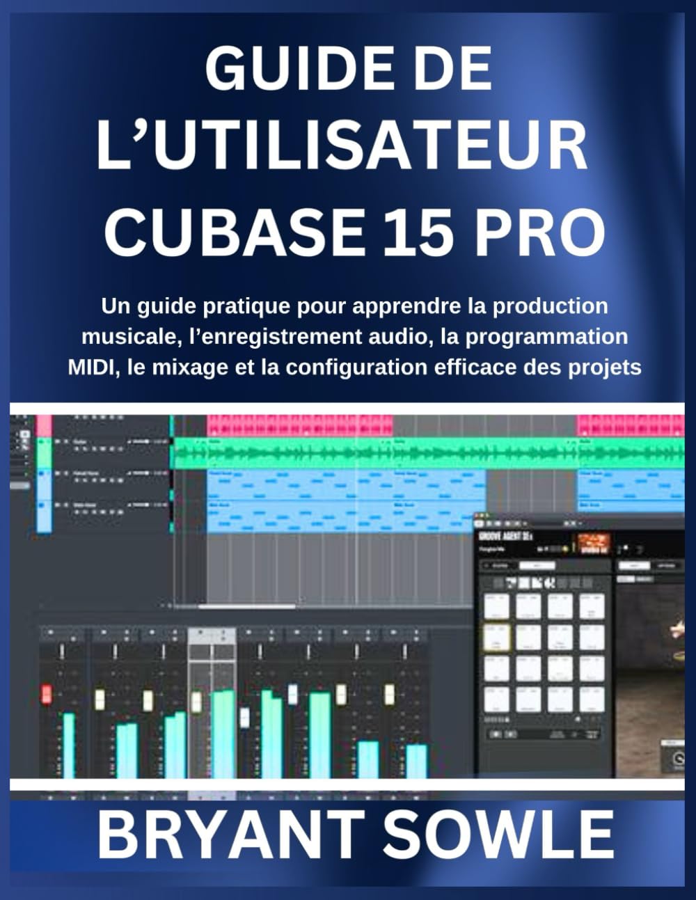 GUIDE DE L’UTILISATEUR CUBASE 15 PRO: Un guide pratique pour apprendre la production musicale, l’enregistrement audio, la programmation MIDI, le ... efficace des projets (French Edition)