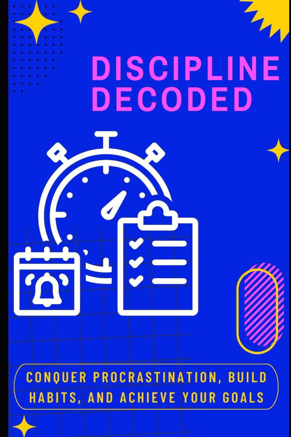 Discipline Decoded: Conquer Procrastination, Build Habits, and Achieve Your Goals