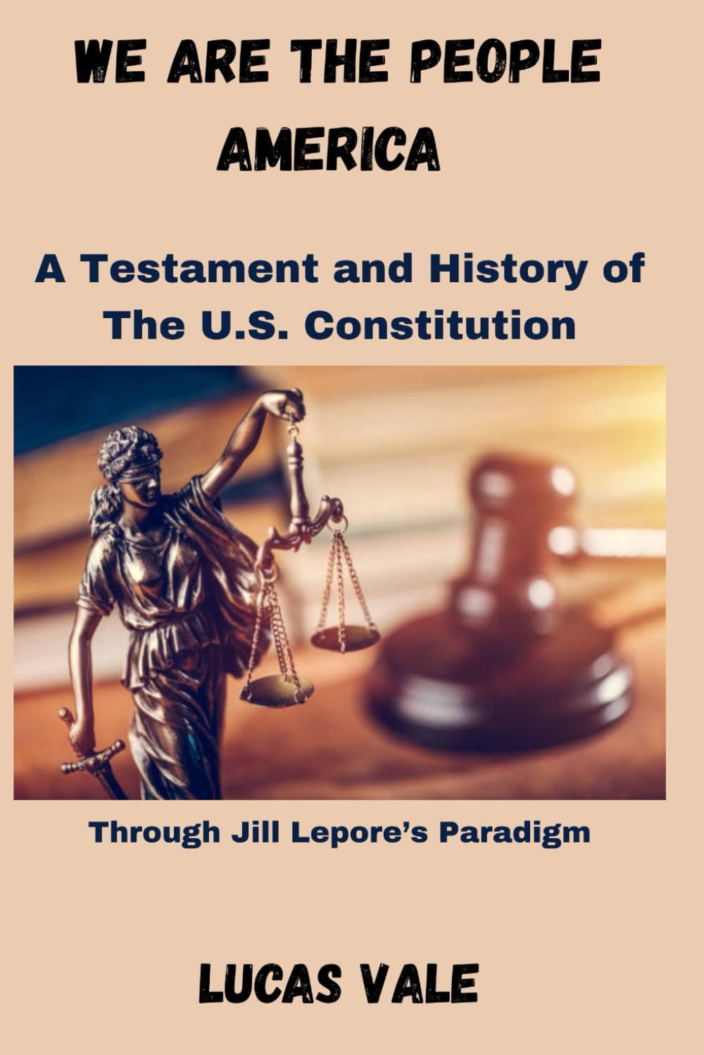 We Are the People America: A Testament and History of The U.S. Constitution The U.S. Constitution Through Jill Lepore’s Paradigm