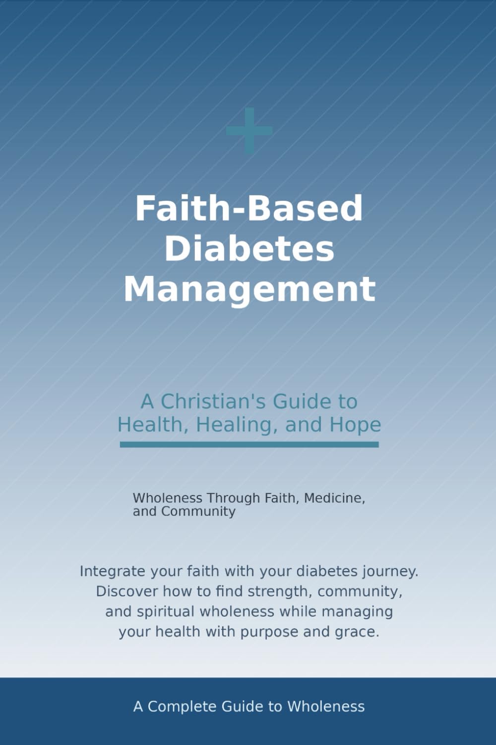 Faith-Based Diabetes Management: A Christian's Guide to Health, Healing, and Hope: Wholeness Through Faith, Medicine, and Community