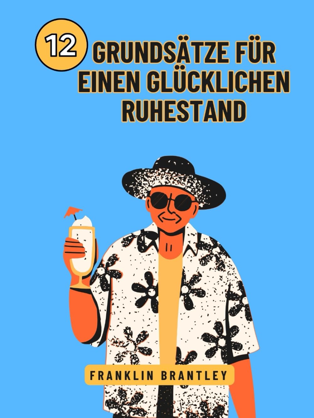 12 GRUNDSÄTZE FÜR EINEN GLÜCKLICHEN RUHESTAND: Die Geheimnisse eines erfüllten Lebens nach der Arbeit entschlüsseln