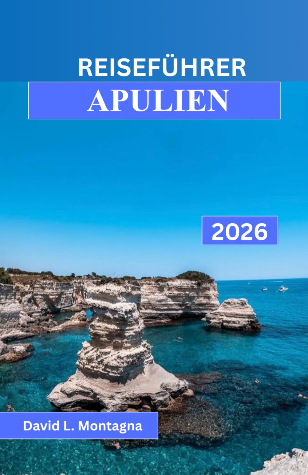 REISEFÜHRER APULIEN 2026: Eine Reise durch Süditalien mit malerischen Fahrten, historischen Dörfern, Strandtagen und Expertentipps für Erstbesucher