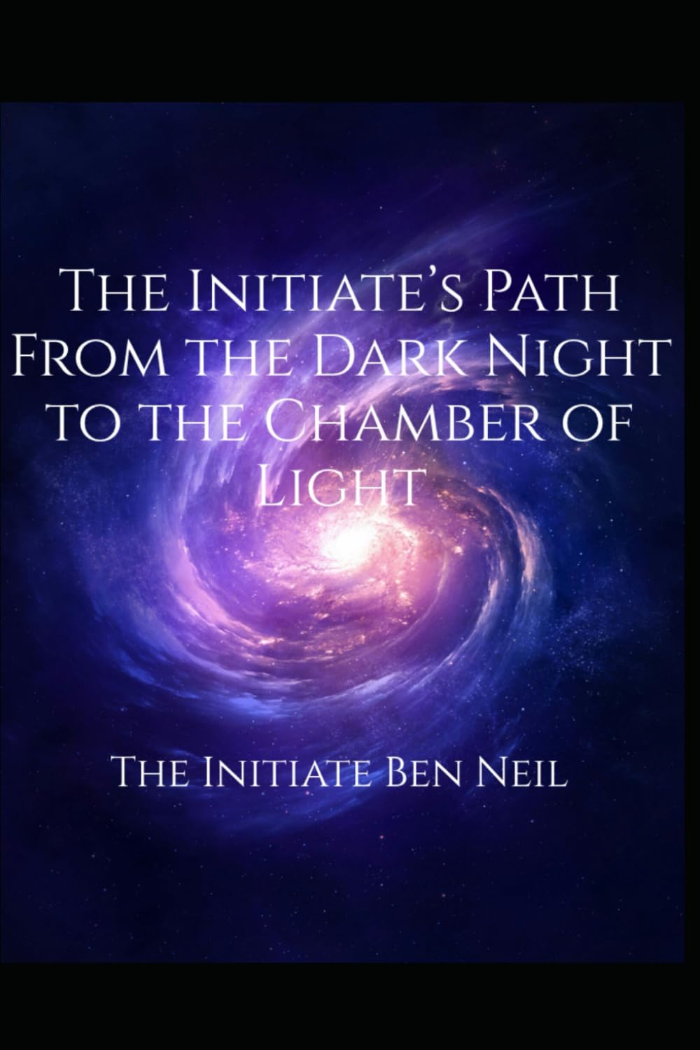 The Initiate’s Path From the Dark Night to the Chamber of Light: Ancient Tools and Timeless Signs for Navigating the Soul’s Night (The Initiate Ben Neil)