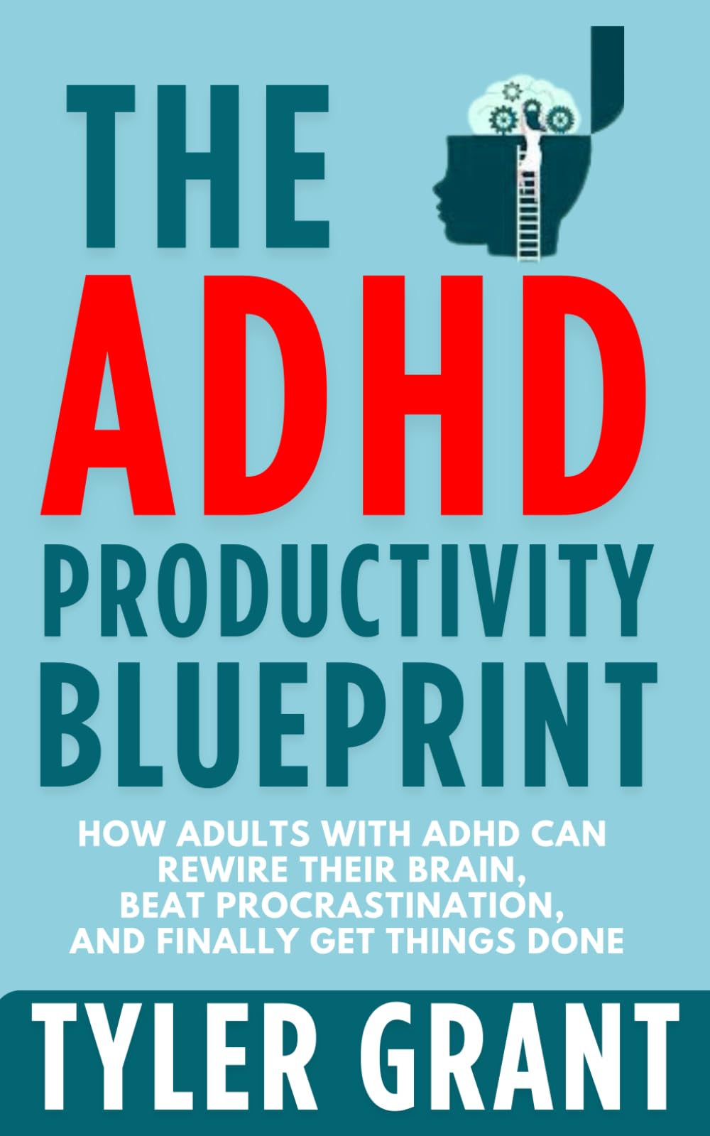 The ADHD Productivity Blueprint: How Adults with ADHD Can Rewire Their Brain, Beat Procrastination, and Finally Get Things Done