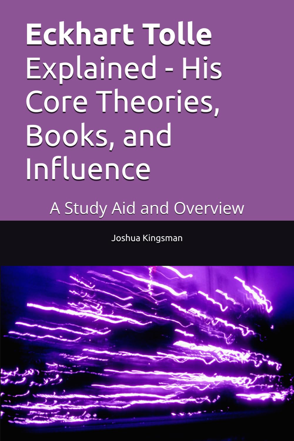 Eckhart Tolle Explained - His Core Theories, Books, and Influence: A Study Aid and Overview