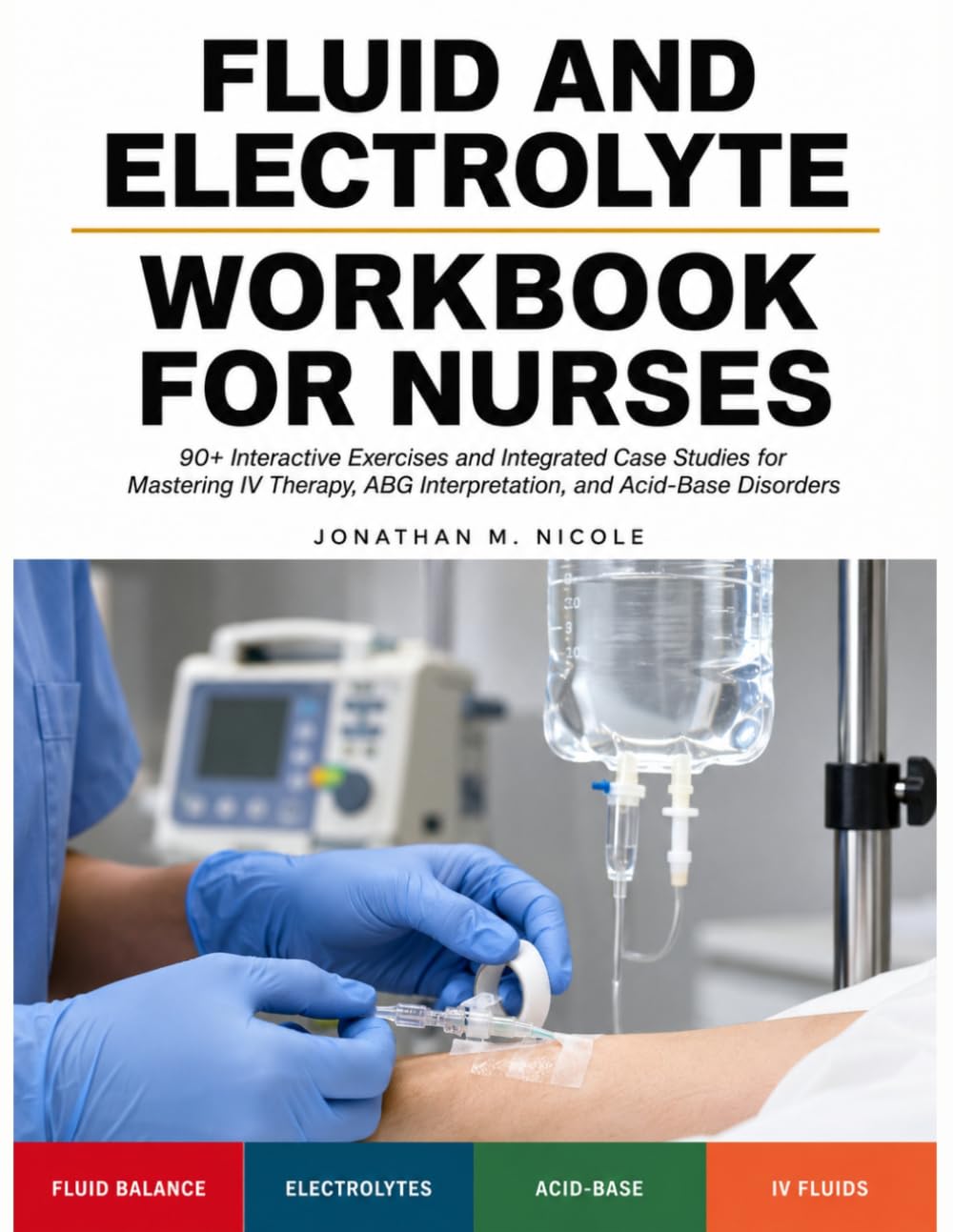 Fluid And Electrolyte Workbook for Nurses: Interactive Exercises for Mastering Fluid Balance, Electrolyte Imbalances, Iv Fluid Selection, And Acid-Base Disorders