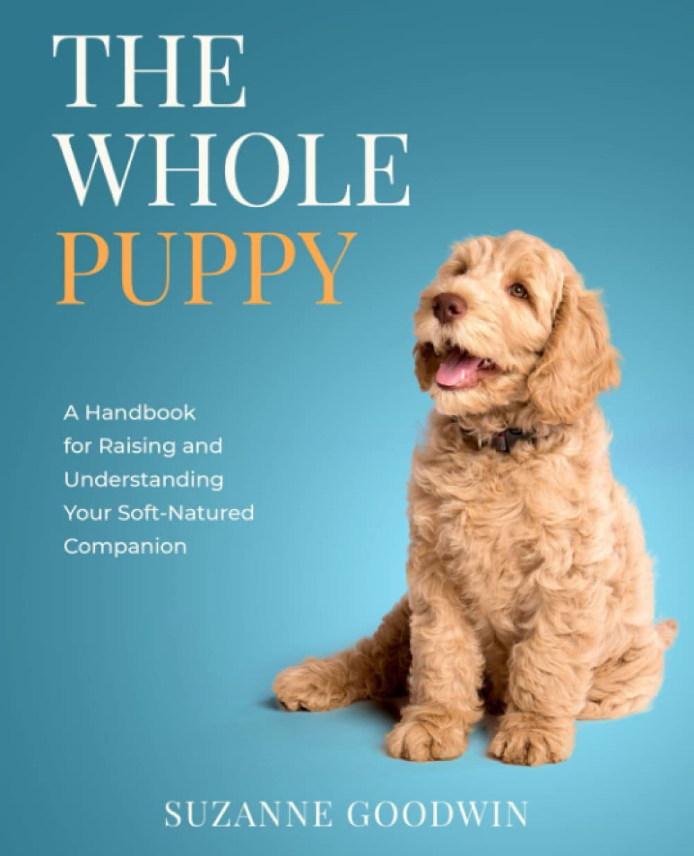 The Whole Puppy: A Handbook for Raising and Understanding Your Soft-Natured Companion