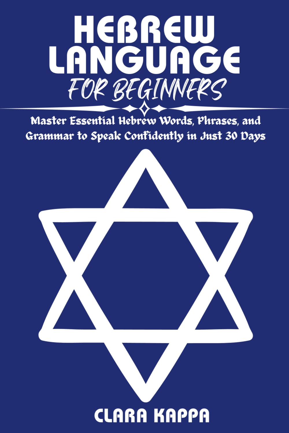 HEBREW LANGUAGE FOR BEGINNERS: Master Essential Hebrew Words, Phrases, and Grammar to Speak Confidently in Just 30 Days (Language Mastery Guides)