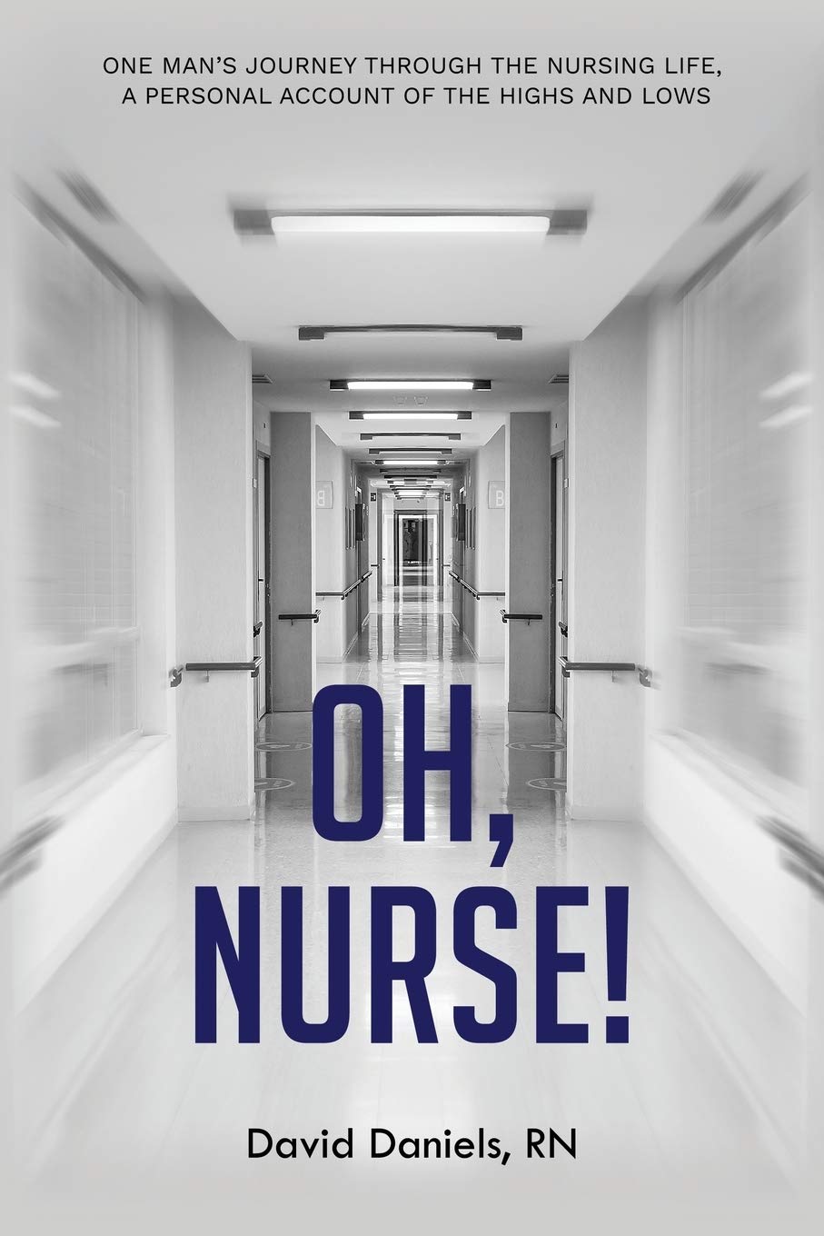 Oh, Nurse!: One Man’s Journey Through the Nursing Life, a Personal Account of the Highs and Lows