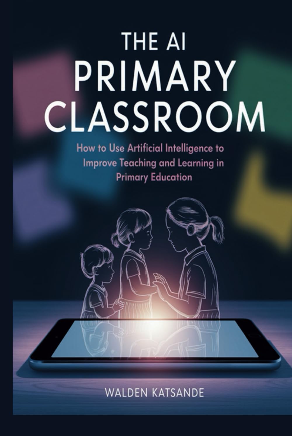 The AI Primary Classroom: How to Use Artificial Intelligence to Improve Teaching and Learning in Primary Education