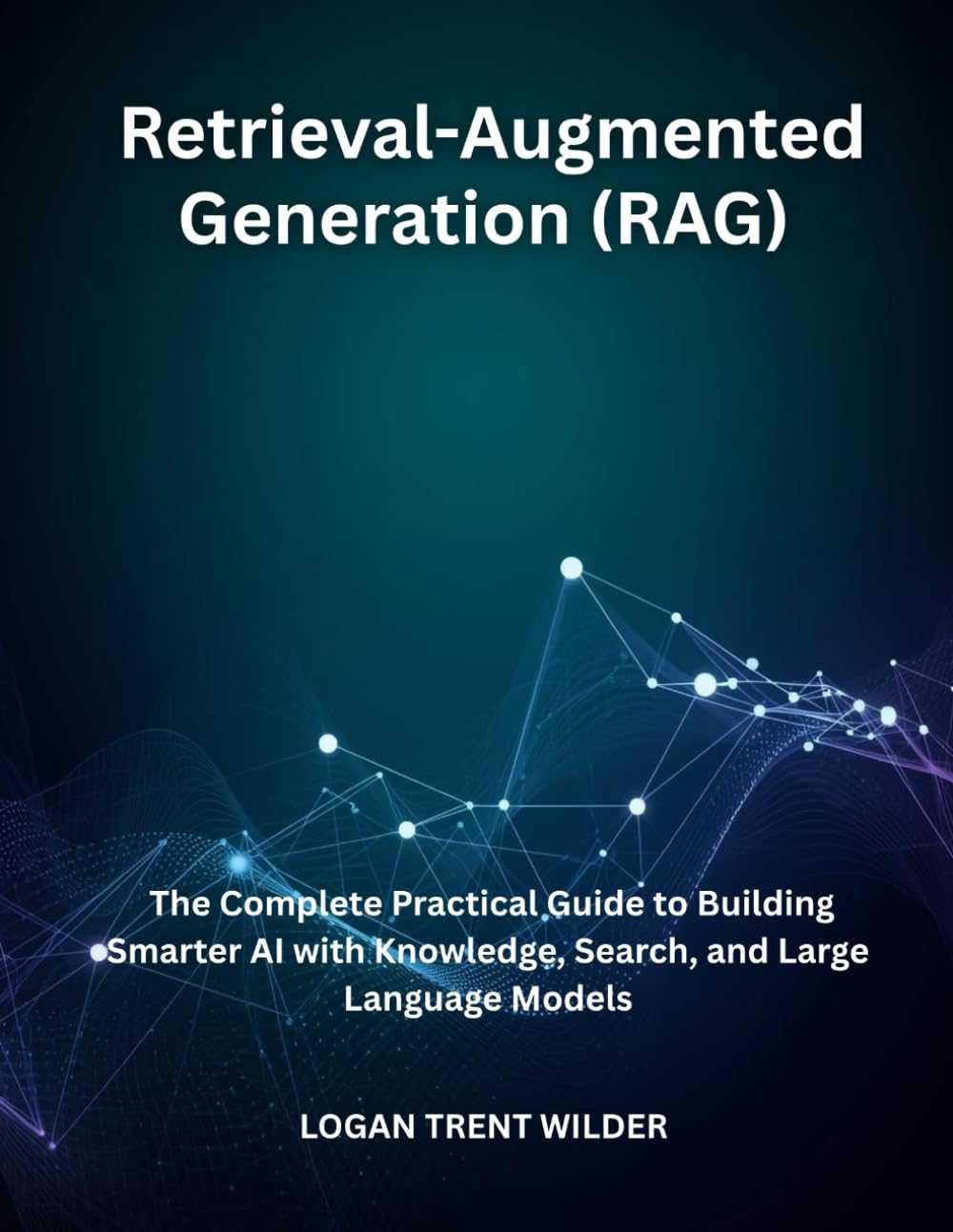 Retrieval-Augmented Generation (RAG): The Complete Practical Guide to Building Smarter AI with Knowledge, Search, and Large Language Models