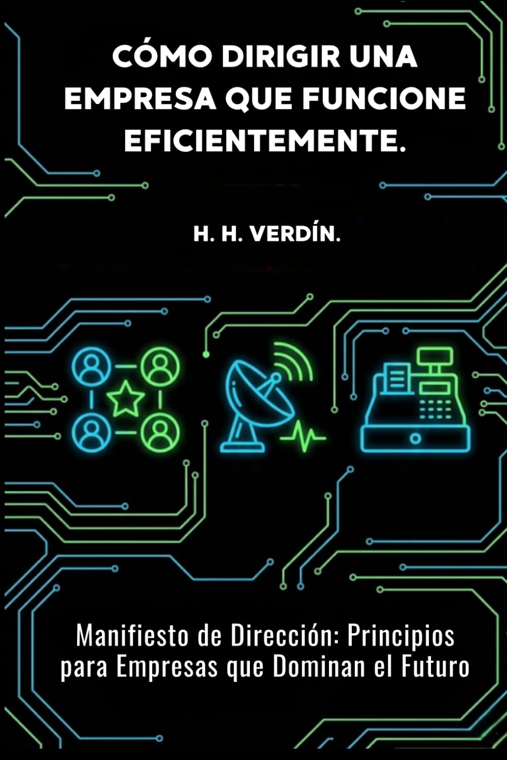 CÓMO DIRIGIR UNA EMPRESA QUE FUNCIONE EFICIENTEMENTE.: Manifiesto de Dirección: Principios para Empresas que Dominan el Futuro.