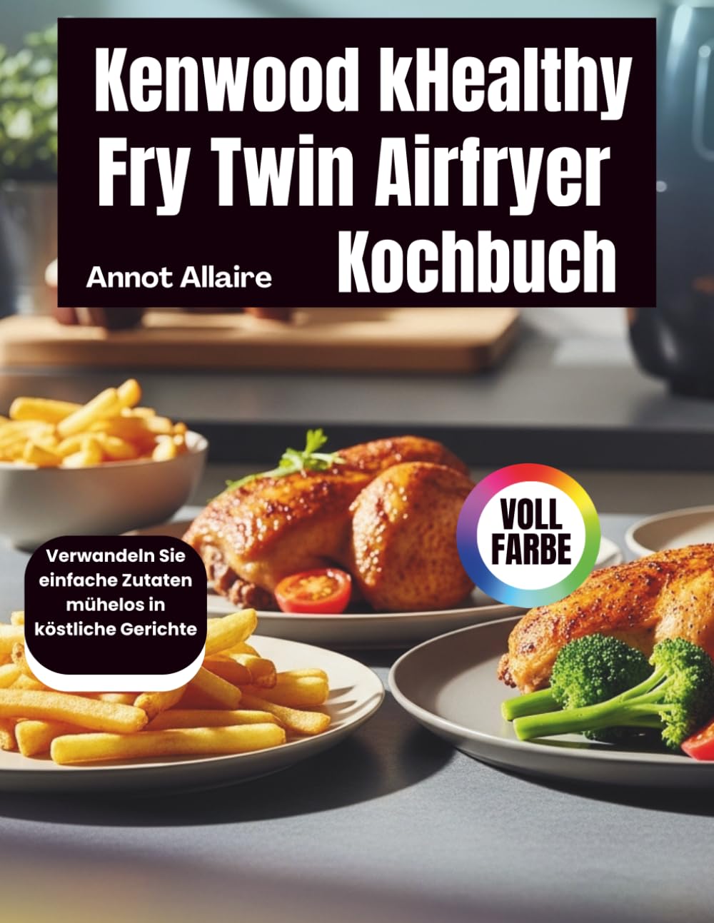 Kenwood Healthy Fry Twin Airfryer Kochbuch: Verwandeln Sie einfache Zutaten mühelos in köstliche Gerichte