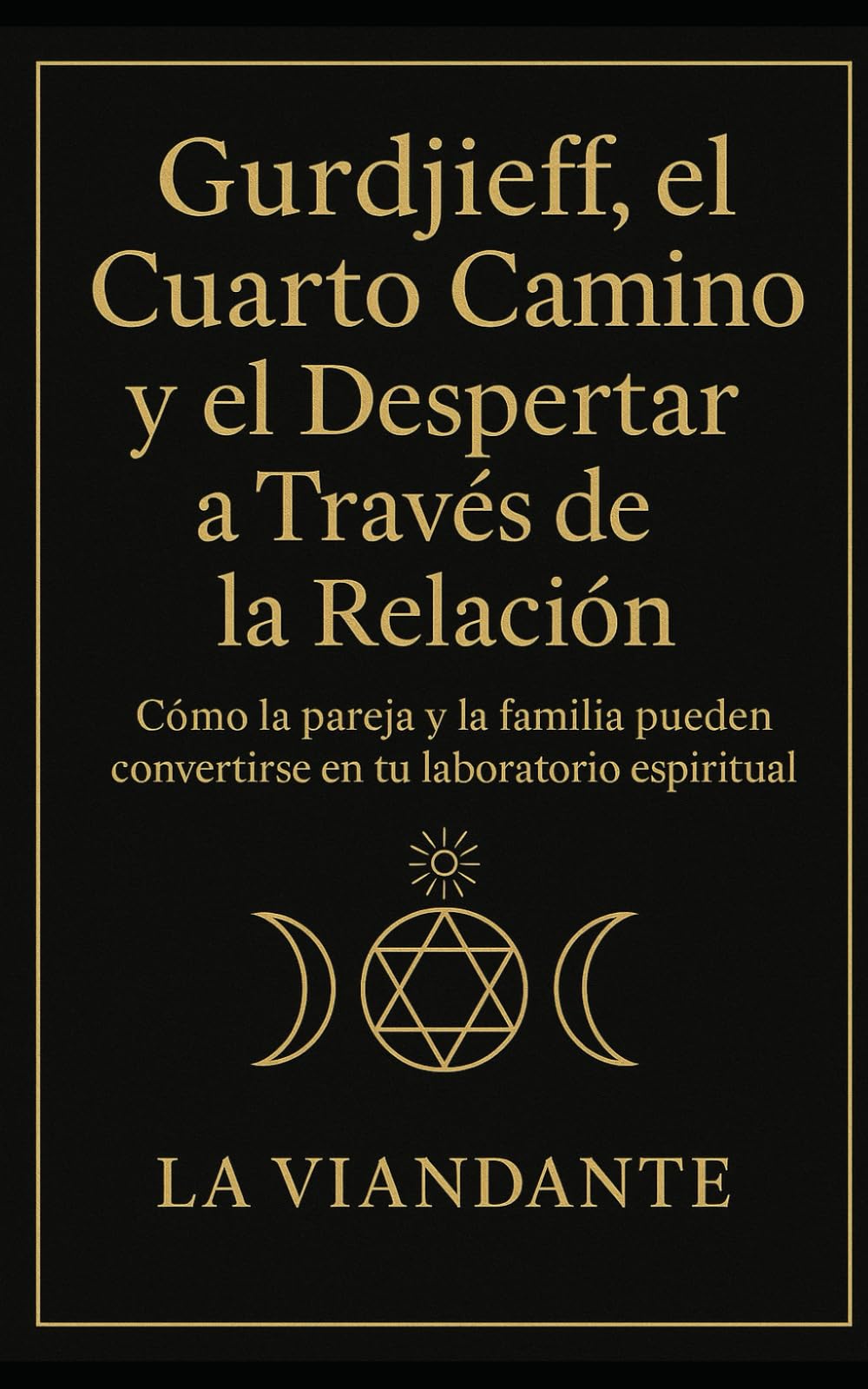 Gurdjieff, el Cuarto Camino y el Despertar a Través de la Relación: Cómo la pareja y la familia pueden convertirse en tu laboratorio espiritual (Gurdjieff y el Cuarto Camino)