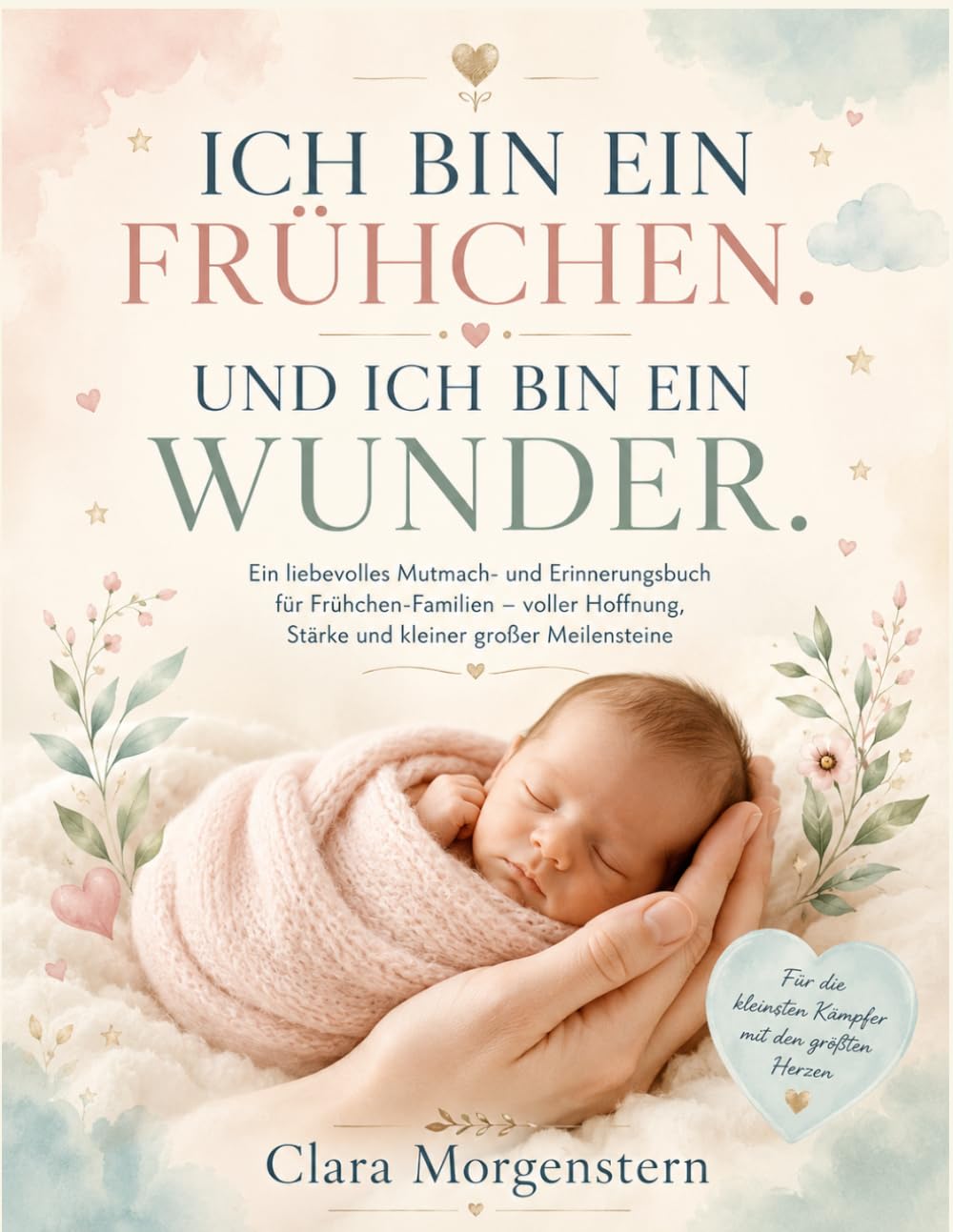 ICH BIN EIN FRÜHCHEN. UND ICH BIN EIN WUNDER.: Ein liebevolles Mutmach- und Erinnerungsbuch für Frühchen-Familien - voller Hoffnung, Stärke und kleiner großer Meilensteine