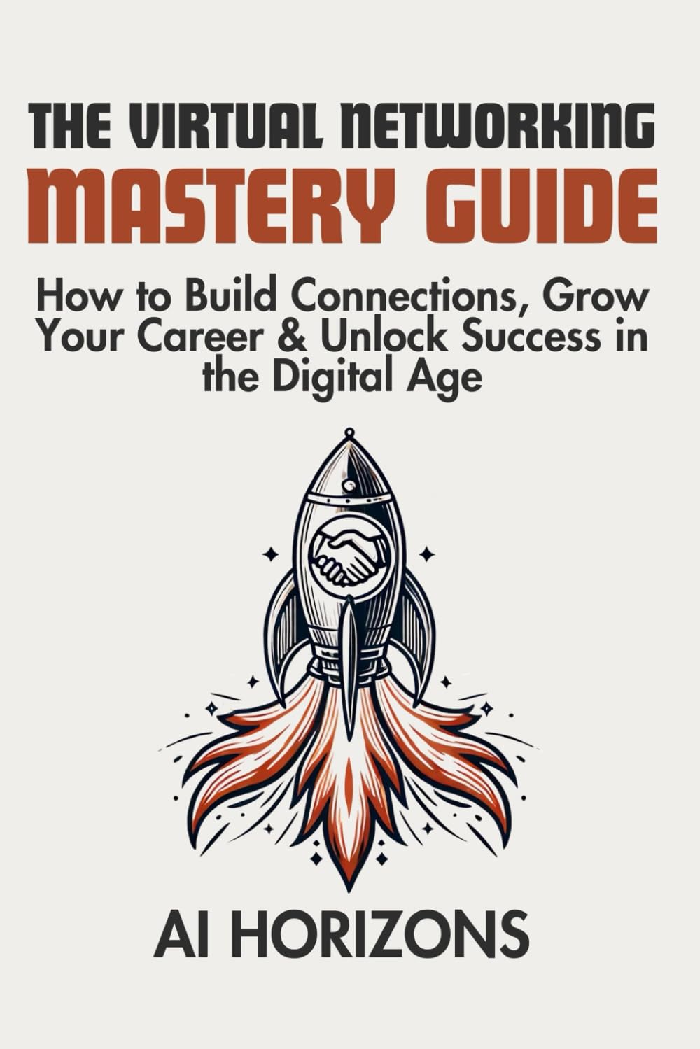 The Virtual Networking Mastery Guide – How to Build Connections, Grow Your Career & Unlock Success in the Digital Age: Master Social Skills, Communication & Tools to Find Jobs and Grow Your Network