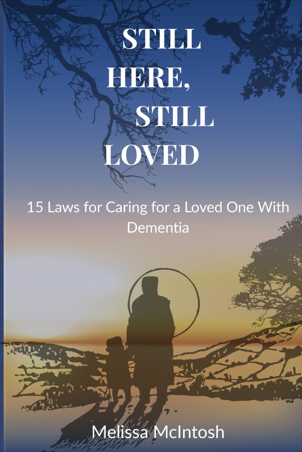 STILL HERE, STILL LOVED: 15 Laws for Caring for a Loved One With Dementia