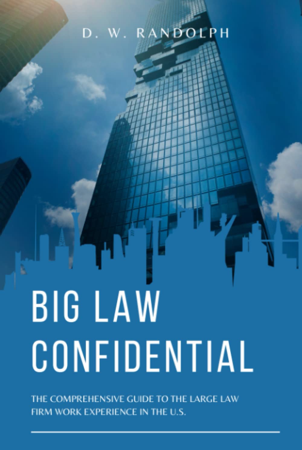 Big Law Confidential: The Comprehensive Guide to the Large Law Firm Work Experience in the U.S.