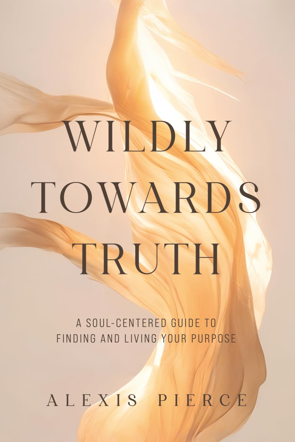 Wildly Towards Truth: A Soul-Centered Guide to Finding and Living Your Purpose