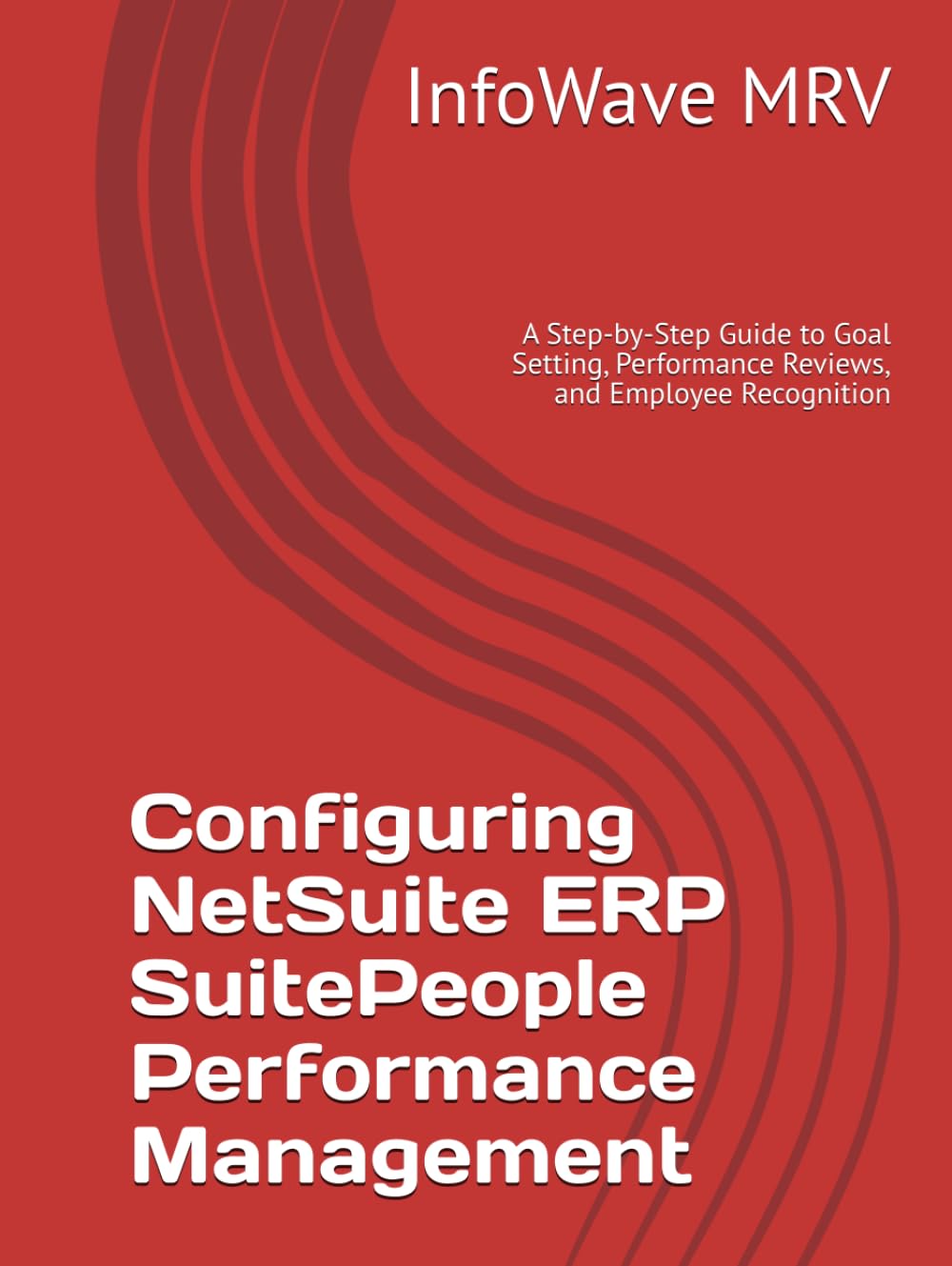 Configuring NetSuite ERP SuitePeople Performance Management: A Step-by-Step Guide to Goal Setting, Performance Reviews, and Employee Recognition (NetSuite ERP Configurations)