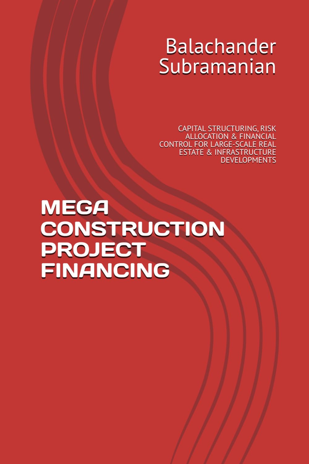 MEGA CONSTRUCTION PROJECT FINANCING: CAPITAL STRUCTURING, RISK ALLOCATION & FINANCIAL CONTROL FOR LARGE-SCALE REAL ESTATE & INFRASTRUCTURE DEVELOPMENTS