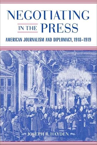 Negotiating in the Press: American Journalism and Diplomacy, 1918-1919 (Media and Public Affairs)
