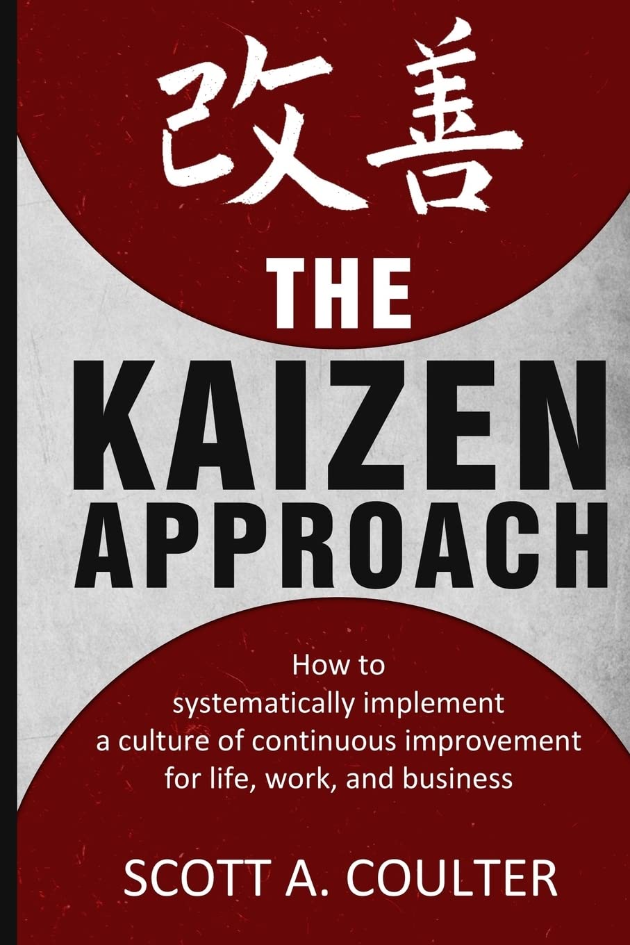 The Kaizen Approach: How to systematically implement a culture of continuous improvement for life, work, and business