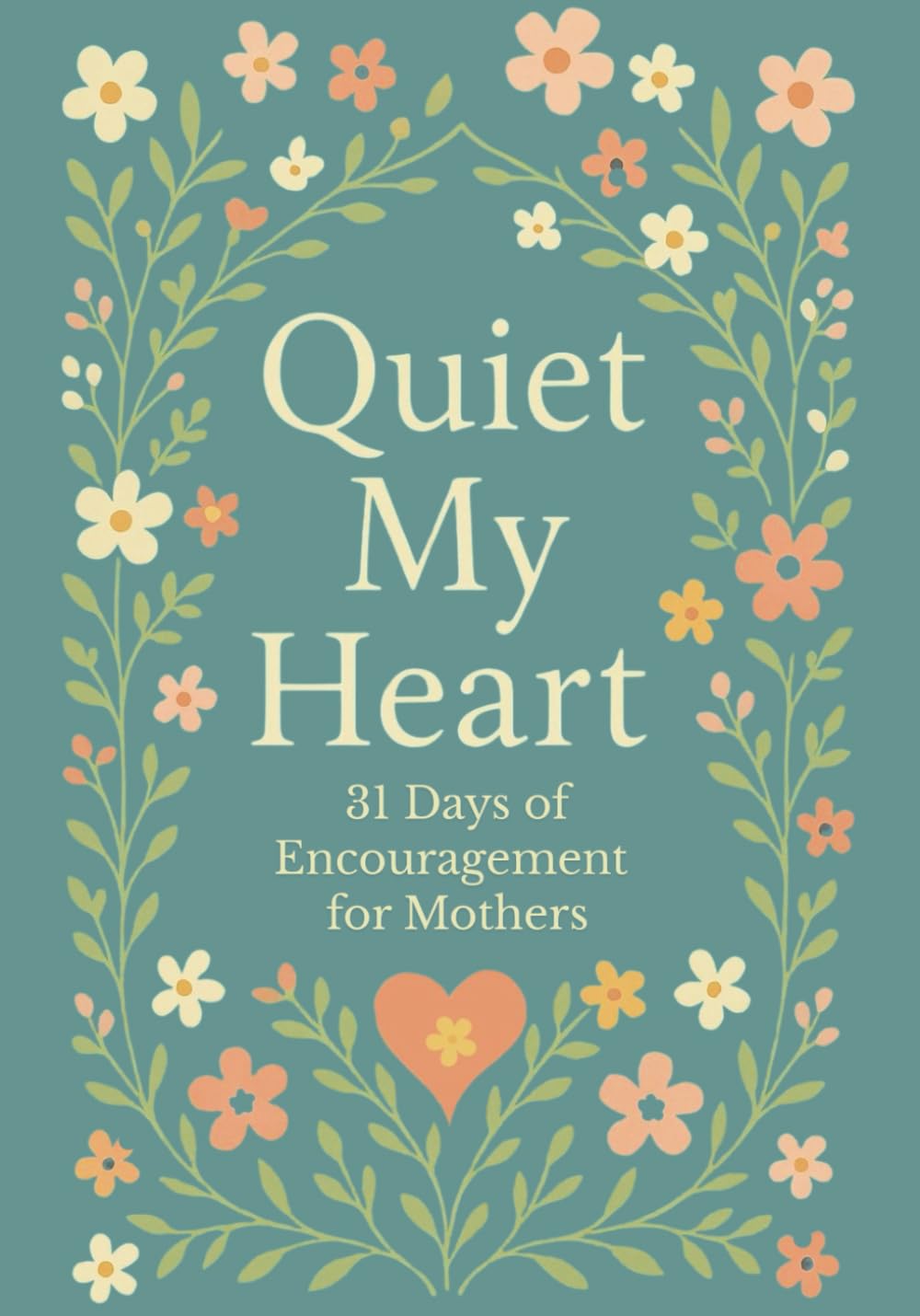 Quiet My Heart : 31 Days of Encouragement for Mothers: Daily Devotions to Remind You You’re Seen, Known and Deeply Loved
