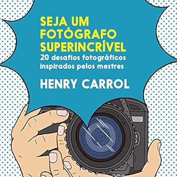 Capa do livro Seja um fotógrafo superincrível: 20 desafios fotográficos inspirados pelos mestres