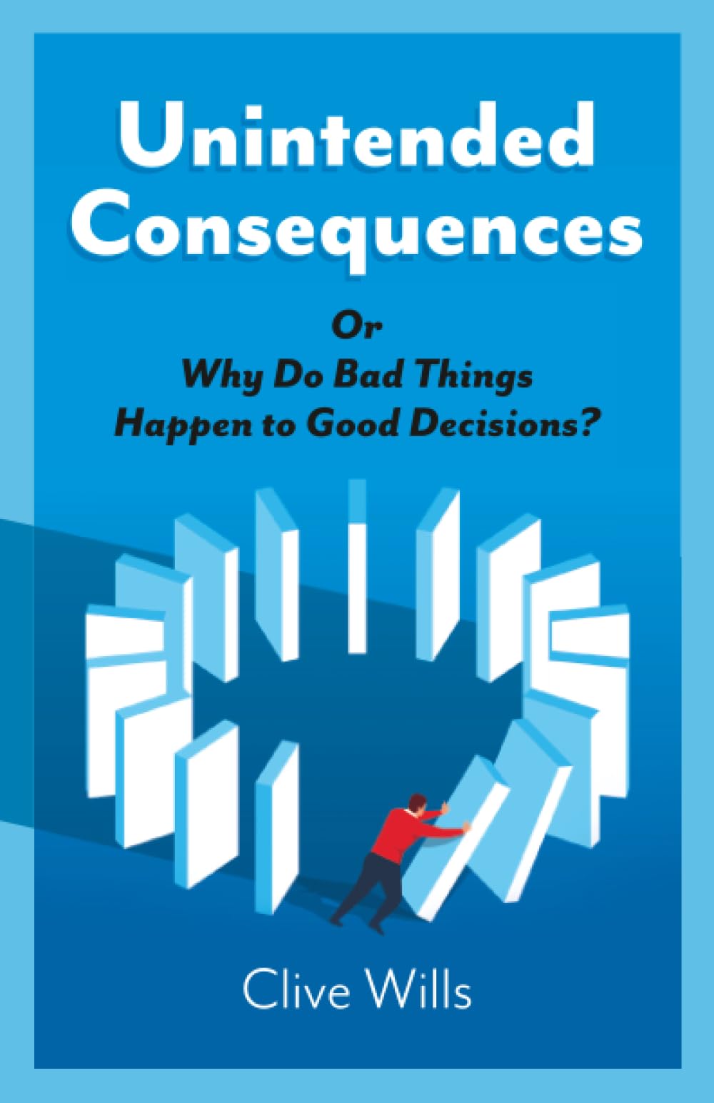 Unintended Consequences: Or Why Do Bad Things Happen to Good Decisions?