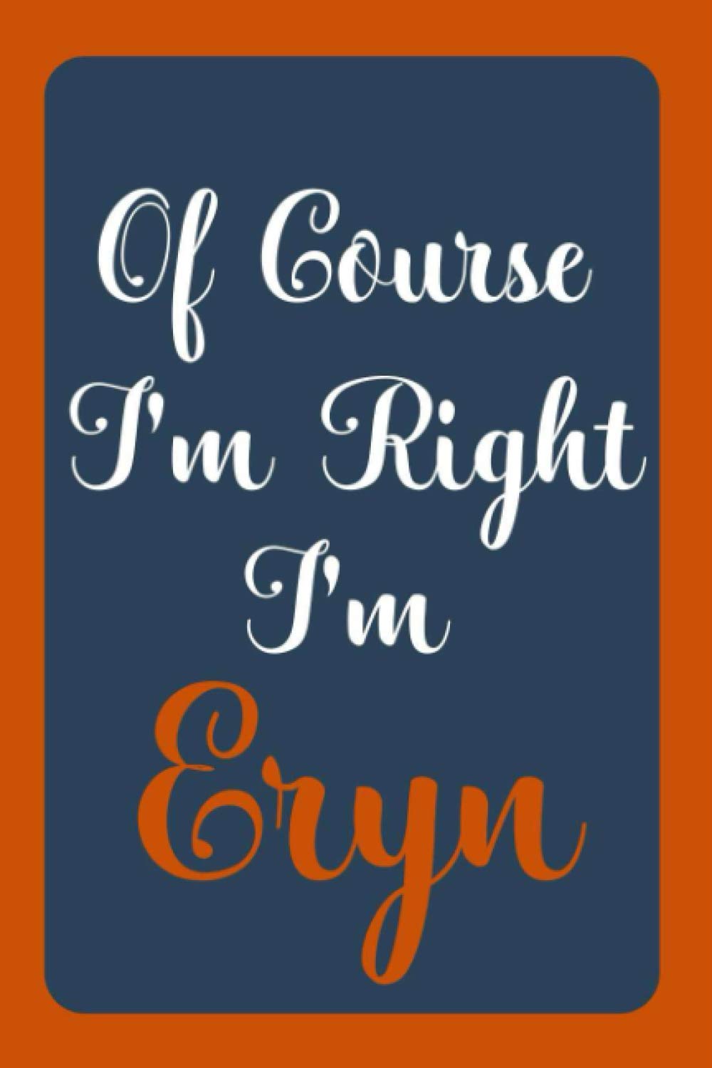 Of Course I'm Right I'm Eryn: Notebook Gift, Eryn name diary gifts, personalized notebook Eryn, Gift Idea for Eryn, 120 Pages