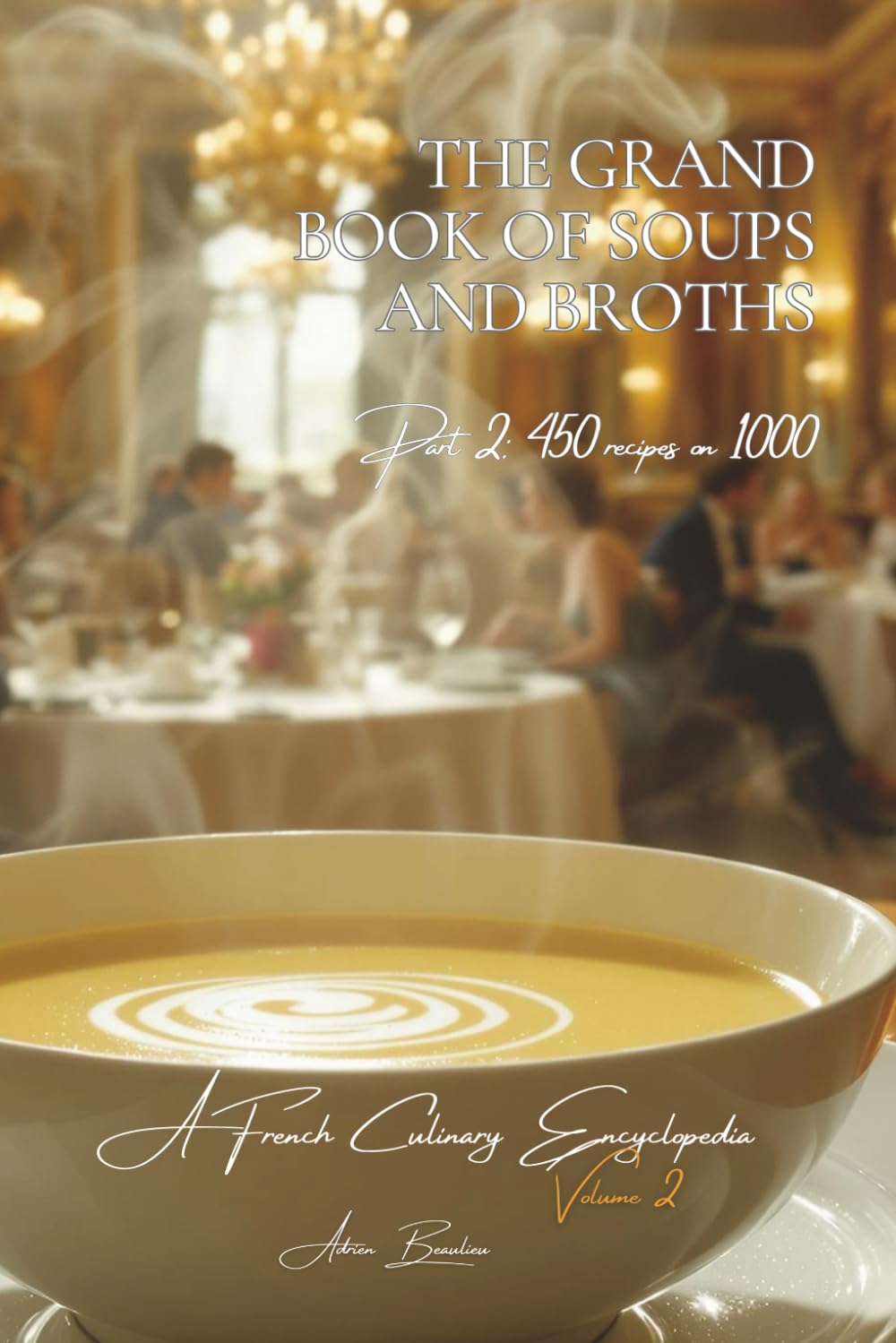 The Grand Book of Soups and Potages - Volume 2 - Part 2: A French Culinary Encyclopedia – Series I: The Fundamentals of the French Table      Paperback – July 9, 2025