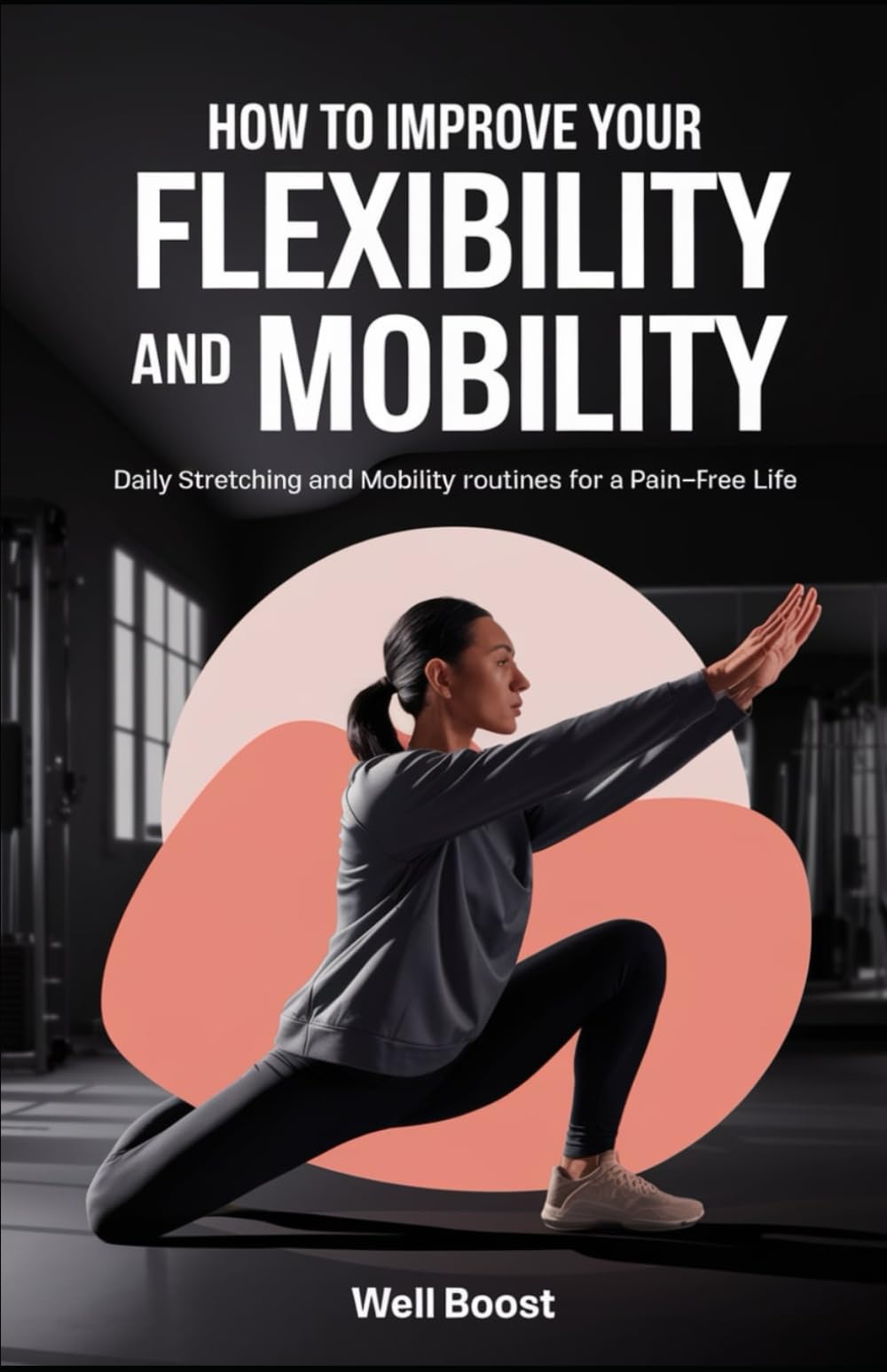 HOW TO IMPROVE YOUR FLEXIBILITY AND MOBILITY: Daily Stretching and Mobility routines for a Pain-Free Life