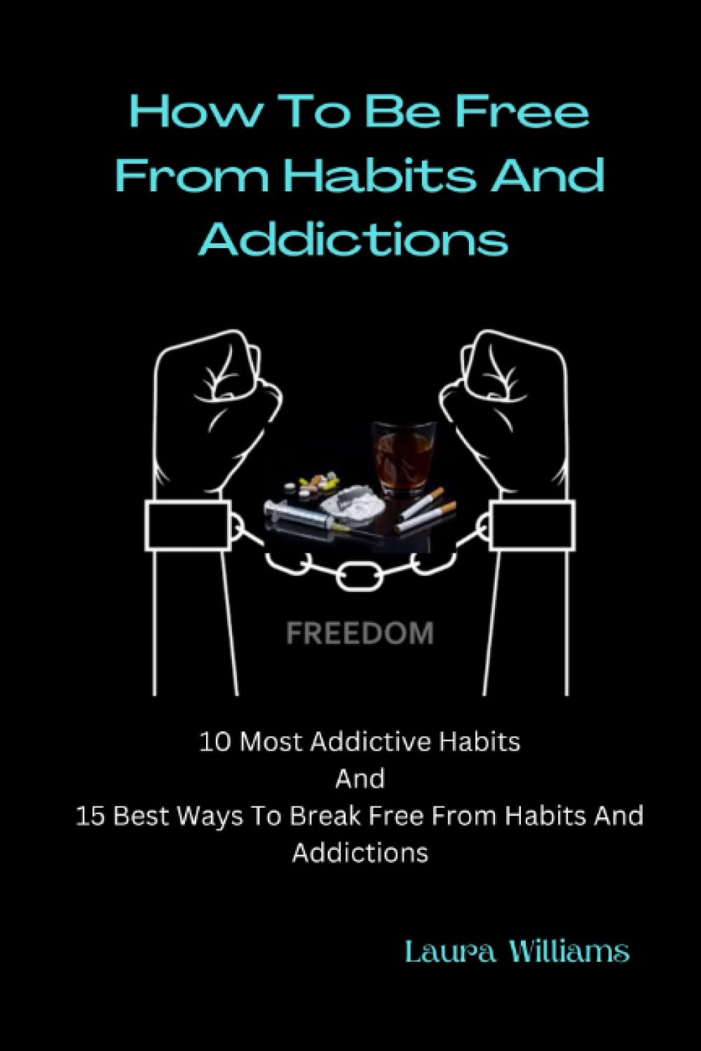 How To Be Free From Habits And Addictions: 10 Most Addictive Habits And 15 Best Ways To Break Free From Habits And Addictions