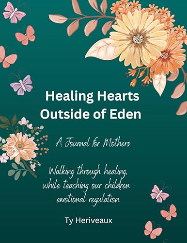 Healing Hearts Outside of Eden A Journal for Mothers Walking through healing, while teaching our children emotional regulation