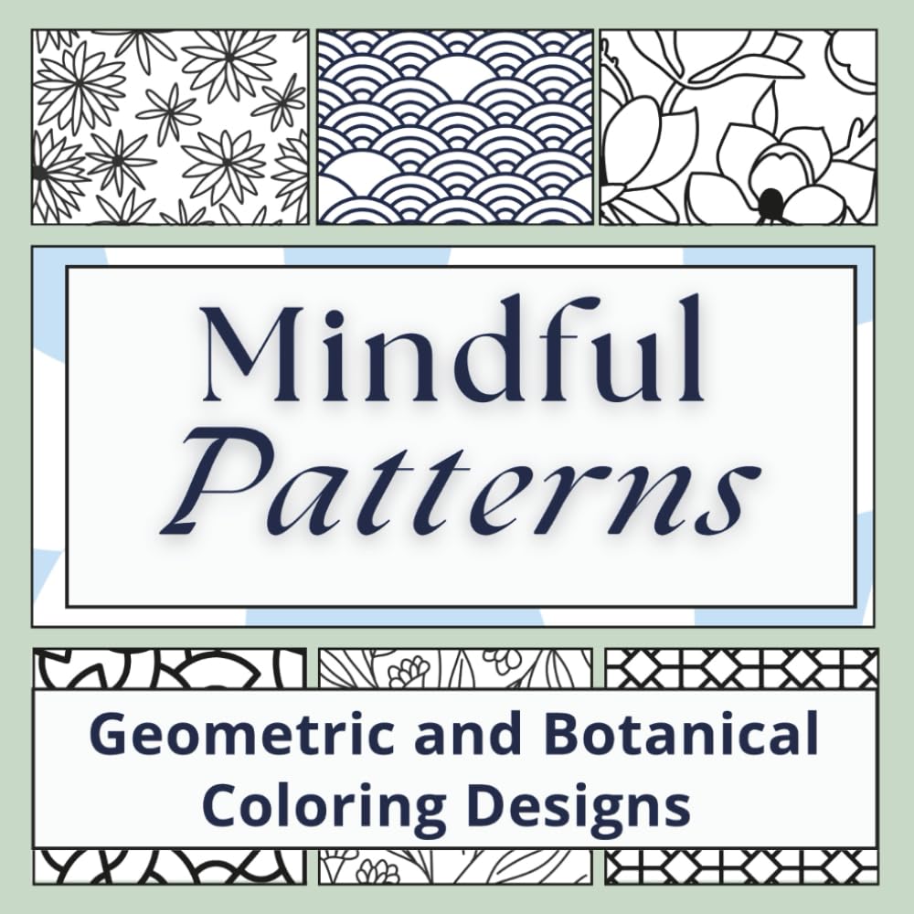 Mindful Patterns: Geometric and Botanical Coloring Designs for Stress Relief, Relaxation and Finding Your Calm