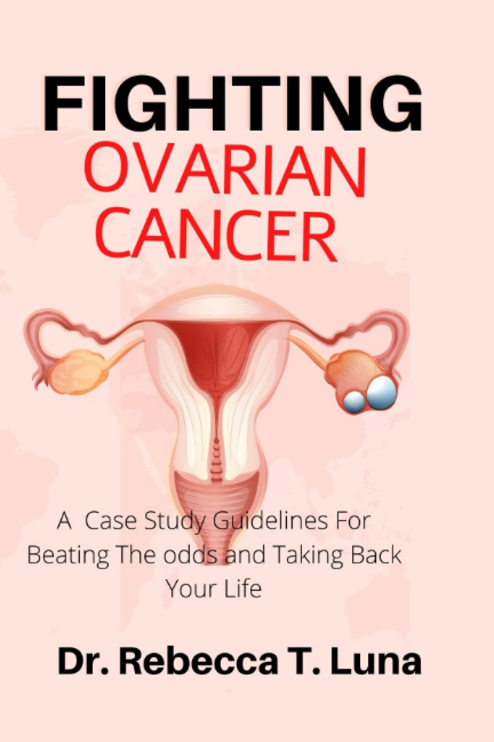 Fighting Ovarian Cancer: A Case Study Guidelines For Beating The odds and Taking Back Your Life