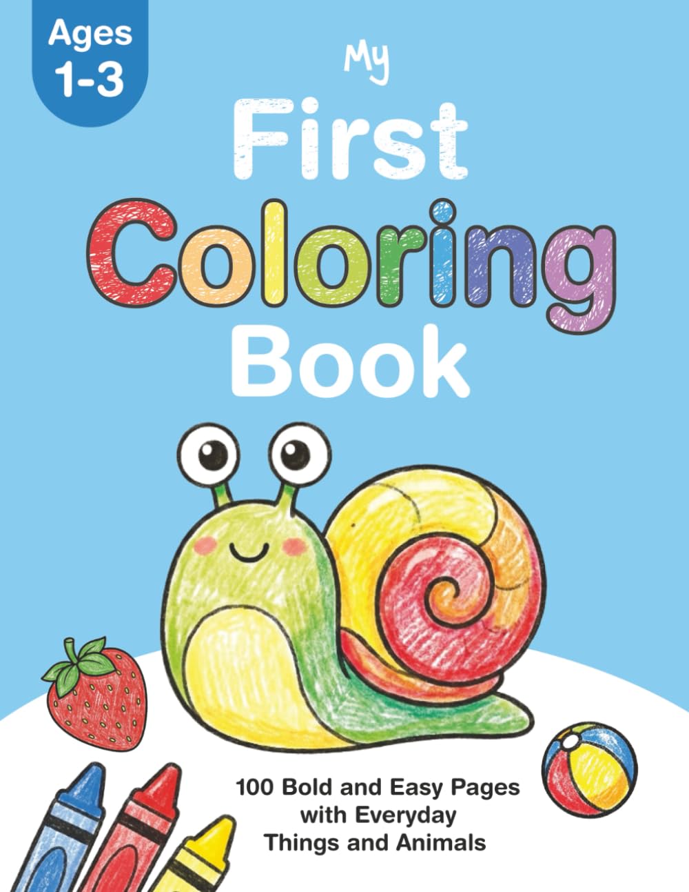 My First Coloring Book: 100+ Bold and Easy Pages for Toddlers Ages 1-3 with Everyday Things, Animals, Fruits, Vegetables, Vehicles and Objects