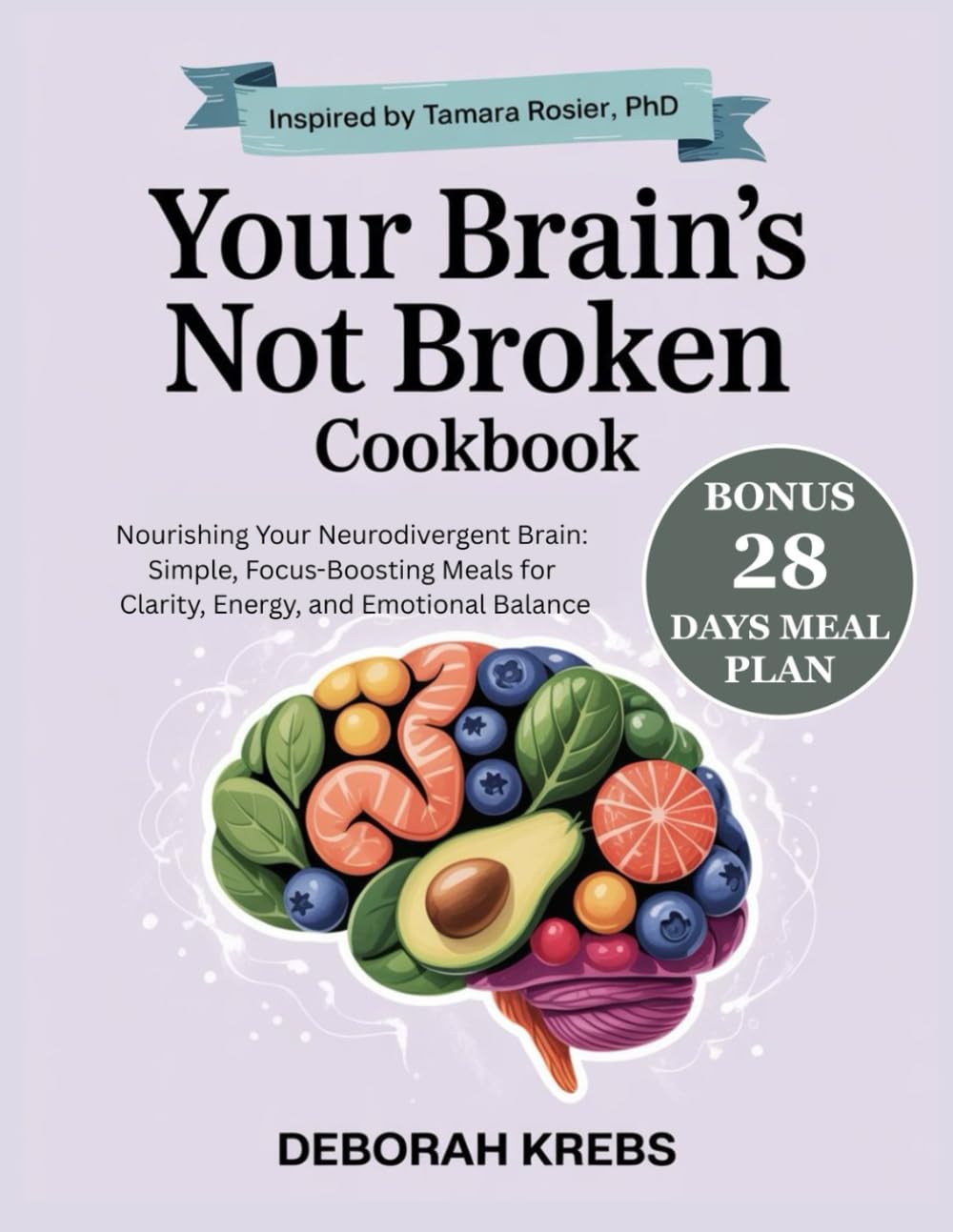 Your Brain's Not Broken Cookbook: Inspired by: Tamara Rosier, PhD: Nourishing Your Neurodivergent Brain: Simple, Focus-Boosting Meals for Clarity, Energy, and Emotional Balance
