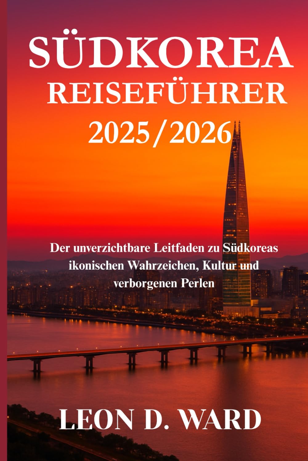 SÜDKOREA REISEFÜHRER 2025/2026: Der unverzichtbare Leitfaden zu Südkoreas ikonischen Wahrzeichen, Kultur und verborgenen Perlen