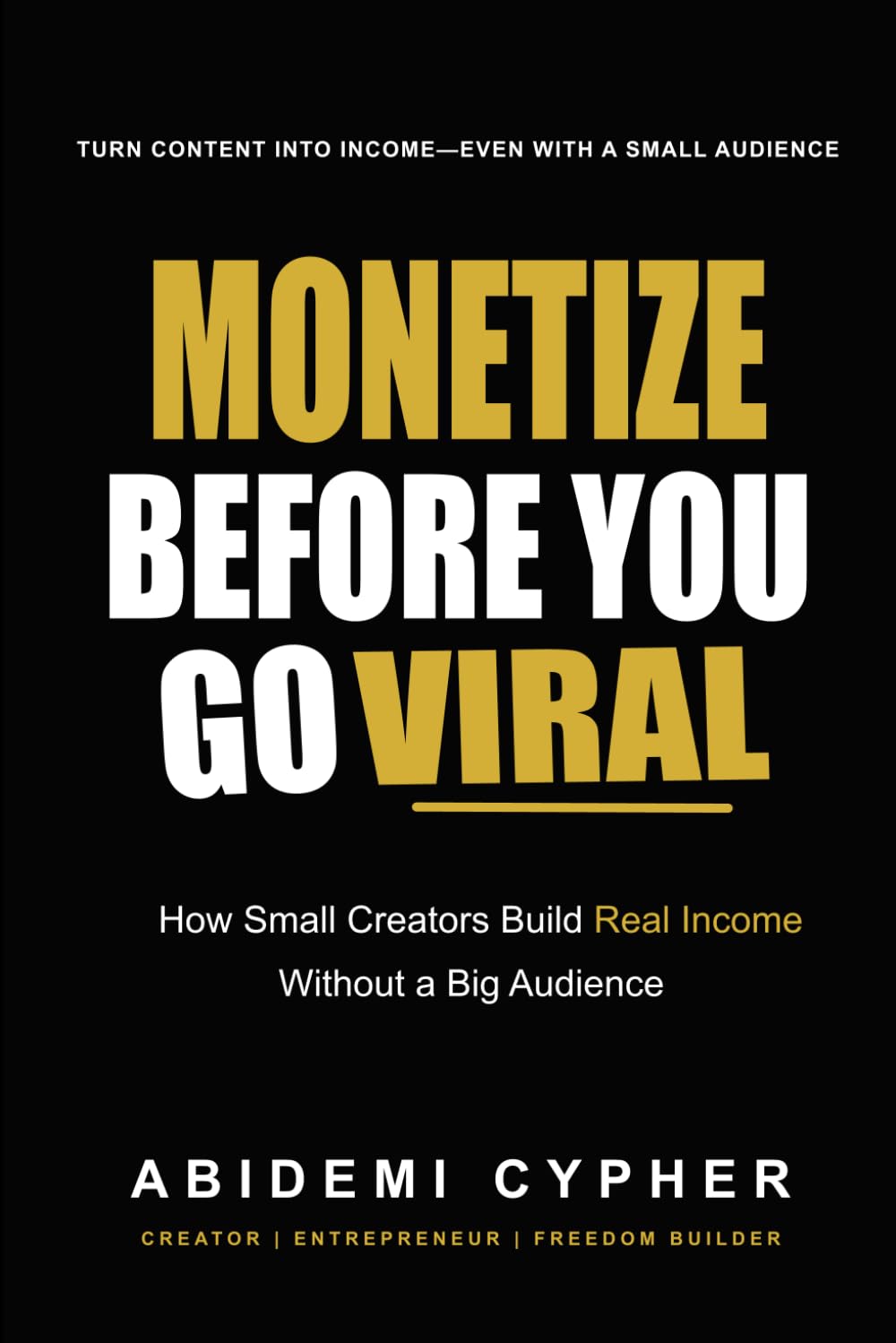 MONETIZE BEFORE YOU GO VIRAL: How Small Creators Build Real Income Without a Big Audience