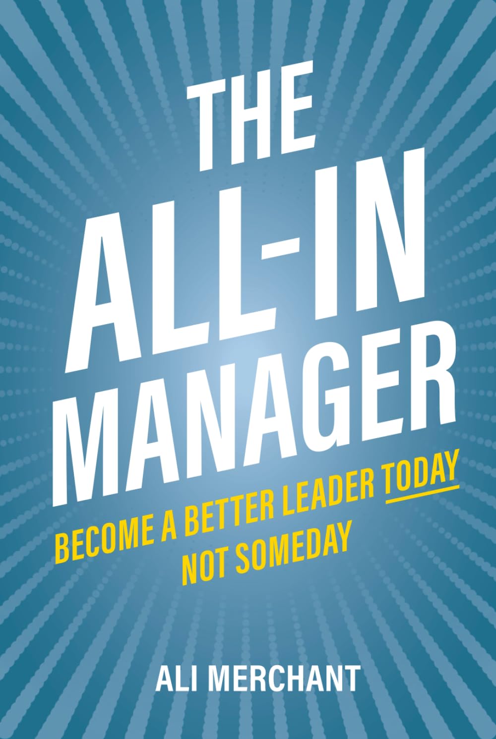 The All-In Manager: Become a better leader today. Not someday