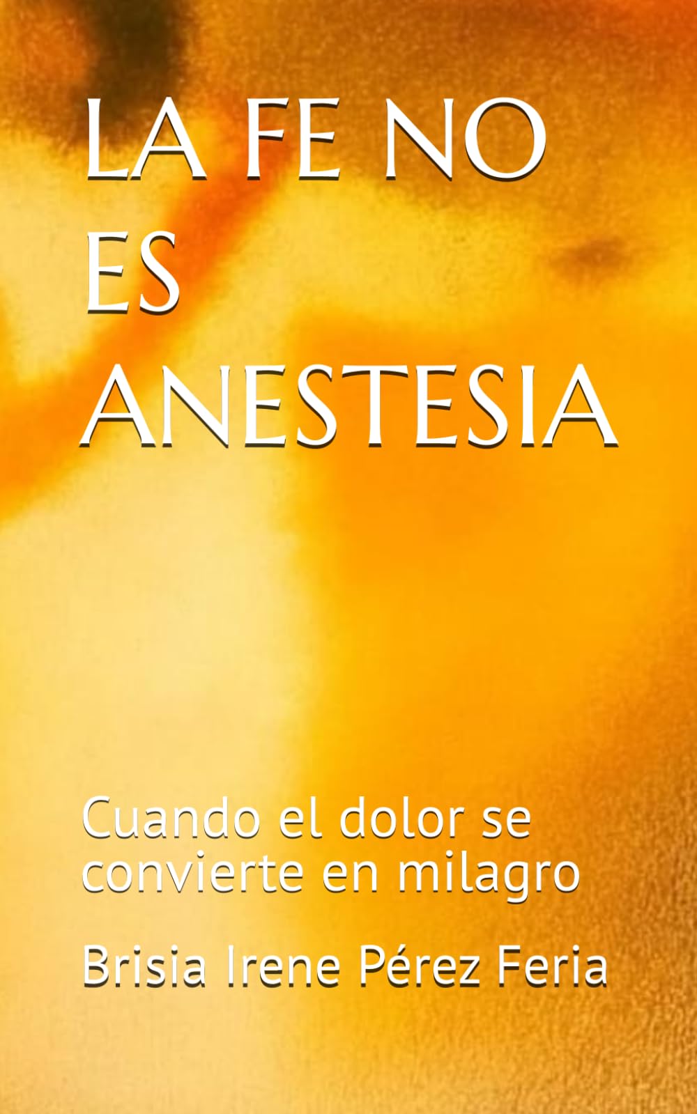 LA FE NO ES ANESTESIA: Cuando el dolor se convierte en milagro