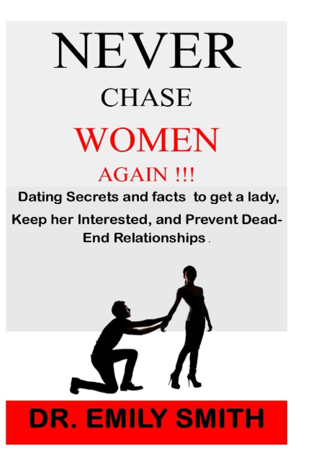 Never Chase Women Again !!!: Dating Secrets and fact to get a lady, Keep her Interested, and Prevent Dead-End Relationships.